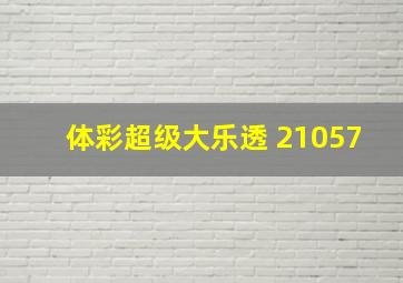 体彩超级大乐透 21057